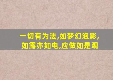 一切有为法,如梦幻泡影, 如露亦如电,应做如是观